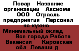 Повар › Название организации ­ Аксиома, ООО › Отрасль предприятия ­ Персонал на кухню › Минимальный оклад ­ 20 000 - Все города Работа » Вакансии   . Кировская обл.,Леваши д.